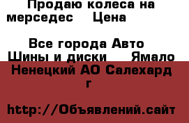 Продаю колеса на мерседес  › Цена ­ 40 000 - Все города Авто » Шины и диски   . Ямало-Ненецкий АО,Салехард г.